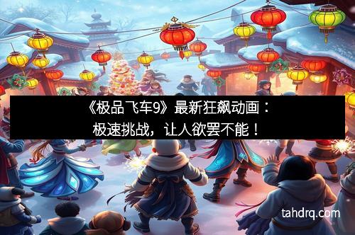 《极品飞车9》最新狂飙动画：极速挑战，让人欲罢不能！